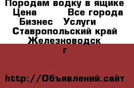 Породам водку в ящике › Цена ­ 950 - Все города Бизнес » Услуги   . Ставропольский край,Железноводск г.